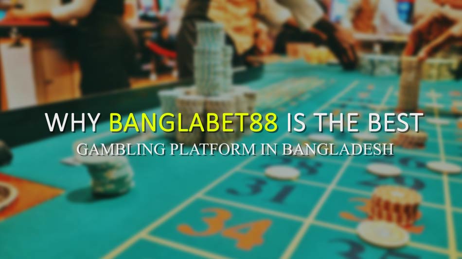 Why Banglabet88 is the Best Gambling Platform in Bangladesh